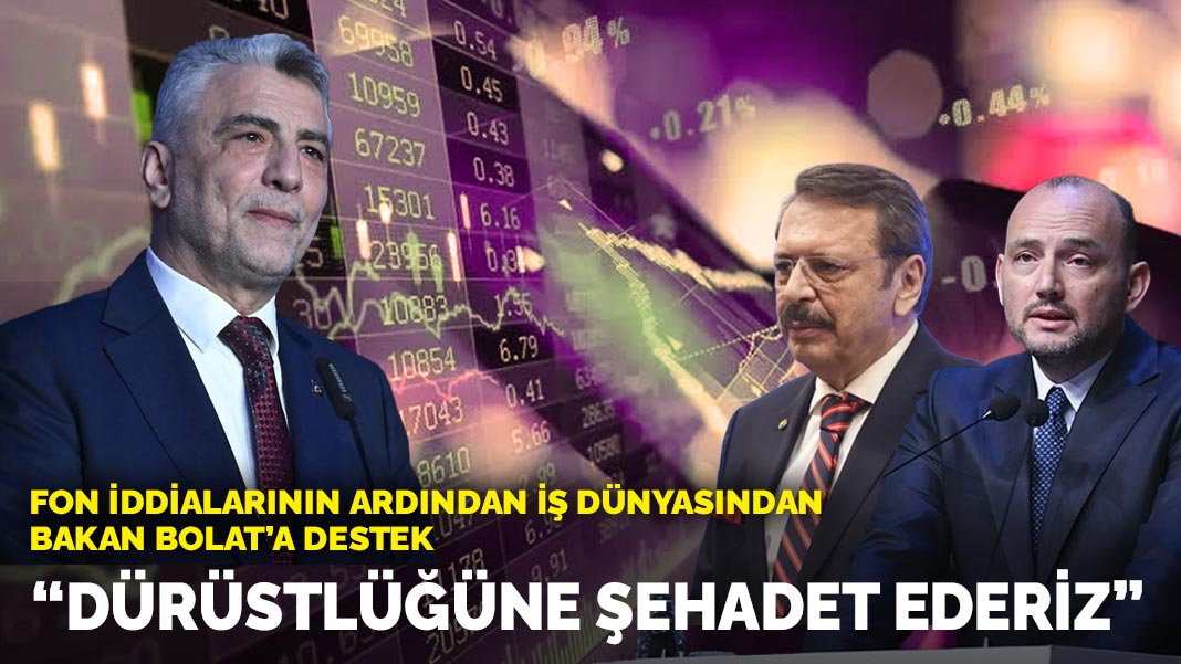 Fon iddialarının ardından iş dünyasından Bakan Bolat'a destek